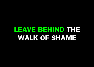 LEAVE BEHIND THE

WALK 0F SHAME