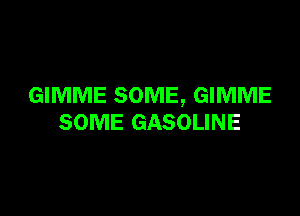 GIMME SOME, GIMME

SOME GASOLINE