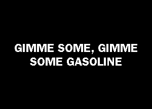 GIMME SOME, GIMME

SOME GASOLINE