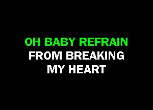 0H BABY REFRAIN

FROM BREAKING
MY HEART