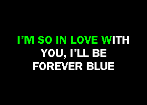 PM 80 IN LOVE WITH

YOU, PLL BE
FOREVER BLUE