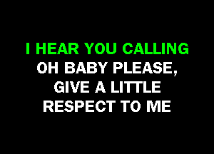 I HEAR YOU CALLING
0H BABY PLEASE,
GIVE A LITI'LE
RESPECT TO ME

g