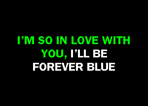 PM 80 IN LOVE WITH

YOU, PLL BE
FOREVER BLUE