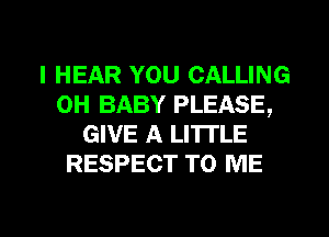 I HEAR YOU CALLING
0H BABY PLEASE,
GIVE A LITI'LE
RESPECT TO ME

g