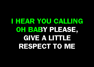 I HEAR YOU CALLING
0H BABY PLEASE,
GIVE A LITI'LE
RESPECT TO ME

g