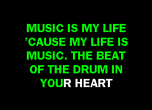 MUSIC IS MY LIFE
,CAUSE MY LIFE IS
MUSIC. THE BEAT
OF THE DRUM IN
YOUR HEART

g