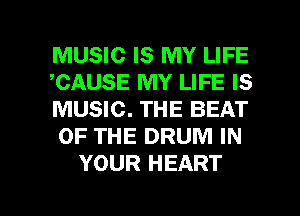 MUSIC IS MY LIFE
,CAUSE MY LIFE IS
MUSIC. THE BEAT
OF THE DRUM IN
YOUR HEART

g