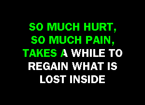 so MUCH HURT,
so MUCH PAIN,
TAKES A WHILE T0
REGAIN WHAT IS
LOST INSIDE

g