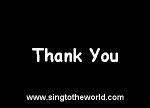 Thank you

www.singtotheworld.com