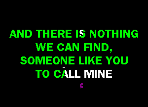 AND THERE IS NOTHING
WE CAN FIND,
SOMEONE LIKE YOU
TO CALL MINE