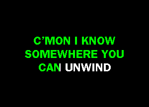 UMON I KNOW

SOMEWHERE YOU
CAN UNWIND