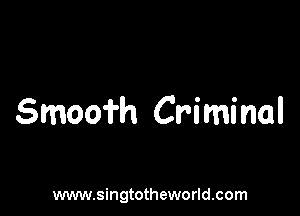 Smoofh Criminal

www.singtotheworld.com