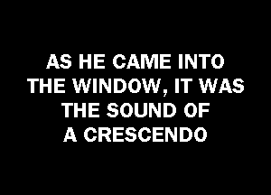AS HE CAME INTO
THE WINDOW, IT WAS

THE SOUND OF
A CRESCENDO