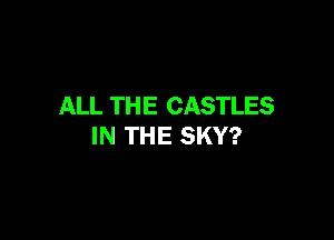 ALL TH E CASTLES

IN THE SKY?