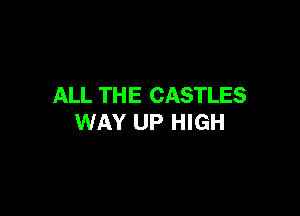 ALL TH E CASTLES

WAY UP HIGH