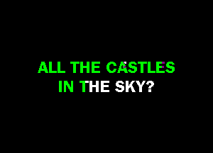 ALL TH E CASTLES

IN THE SKY?