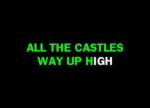 ALL TH E CASTLES

WAY UP HIGH