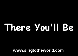 There You' ll Be

www.singtotheworld.com
