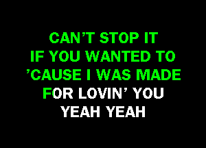 CANT STOP IT
IF YOU WANTED TO
,CAUSE I WAS MADE
FOR LOVIW YOU
YEAH YEAH

g