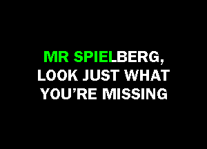 MR SPIELBERG,

LOOK JUST WHAT
YOWRE MISSING