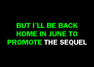 BUT VLL BE BACK
HOME IN JUNE TO
PROMOTE THE SEQUEL