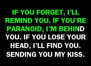 03mm FORGET um,
REMIND U? YOU,RE
PARANOID, mm BEHIND

mwm LOSE YOUR
HEAD, IEIL FIND
SENDING mum