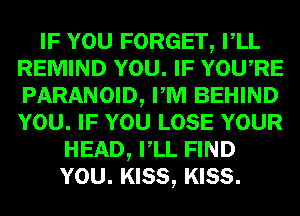 IF YOU FORGET, VLL
REMIND YOU. IF YOURE
PARANOID, PM BEHIND
YOU. IF YOU LOSE YOUR

HEAD, VLL FIND
YOU. KISS, KISS.