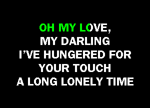 OH MY LOVE,

MY DARLING
PVE HUNGERED FOR
YOUR TOUCH
A LONG LONELY TIME