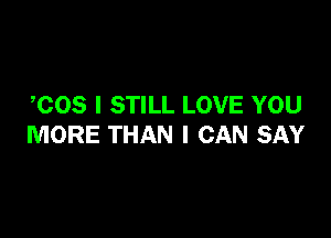COS I STILL LOVE YOU

MORE THAN I CAN SAY