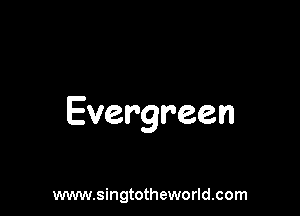 Evergreen

www.singtotheworld.com