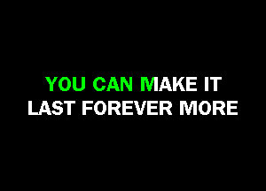 YOU CAN MAKE IT

LAST FOREVER MORE