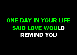 ONE DAY IN YOUR LIFE

SAID LOVE WOULD
REMIND YOU