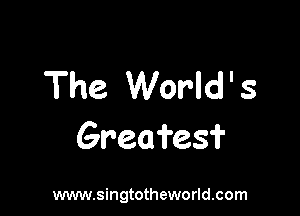 The World ' s

Graefesf

www.singtotheworld.com