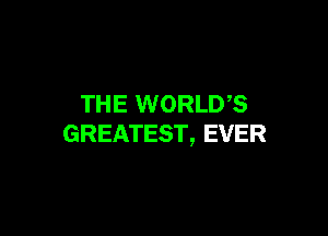 THE WORLDS

GREATEST, EVER