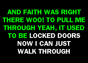 AND FAITH WAS RIGHT
THERE W00! T0 PULL ME
THROUGH YEAH, IT USED

TO BE LOCKED DOORS

NOW I CAN JUST
WALK THROUGH