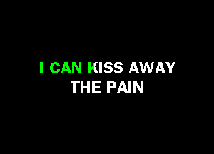 I CAN KISS AWAY

THE PAIN