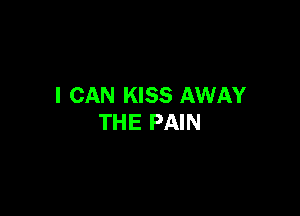 I CAN KISS AWAY

THE PAIN