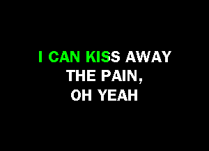 I CAN KISS AWAY

THE PAIN ,
OH YEAH