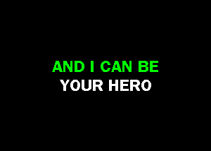AND I CAN BE

YOUR HERO