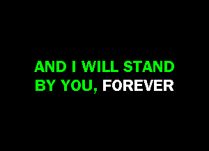 AND I WILL STAND

BY YOU, FOREVER