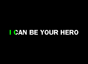 I CAN BE YOUR HERO