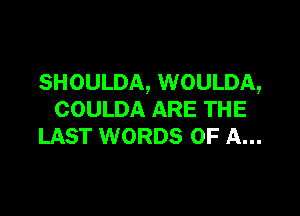 SHOULDA, WOULDA,

COULDA ARE THE
LAST WORDS OF A...