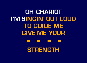 OH CHARIOT
FM SINGIN' OUT LOUD
T0 GUIDE ME
GIVE ME YOUR

STRENGTH