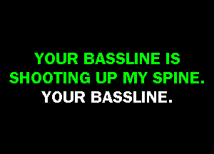 YOUR BASSLINE IS

SHOOTING UP MY SPINE.
YOUR BASSLINE.