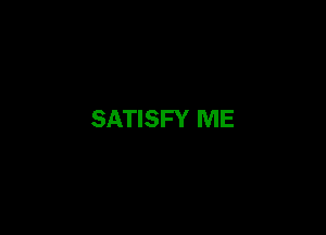 SATISFY ME