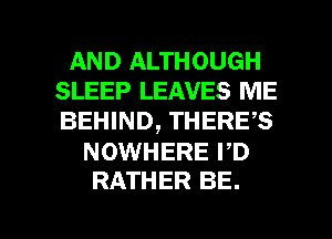 AND ALTHOUGH
SLEEP LEAVES ME
BEHIND, THERES

NOWHERE PD
RATHER BE.

g