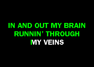 IN AND OUT MY BRAIN

RUNNIN' THROUGH
MY VEINS