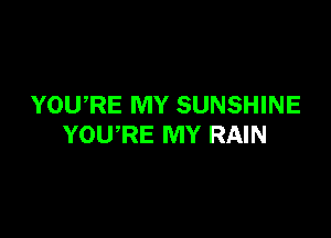 YOWRE MY SUNSHINE

YOURE MY RAIN