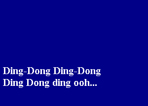 Ding-Dong Ding-Dong
Ding Dong ding ooh...