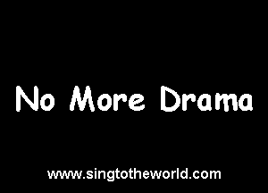 No More Drama

www.singtotheworld.com